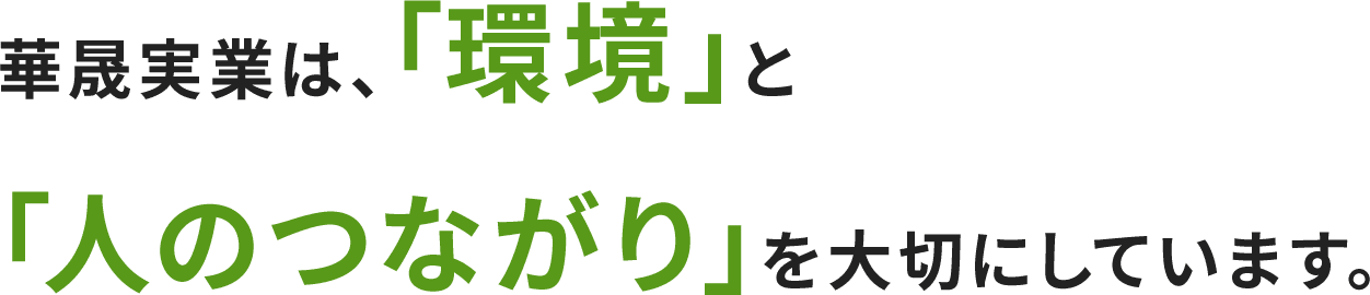 華晟実業は、『環境』と『人のつながり』を大切にしています