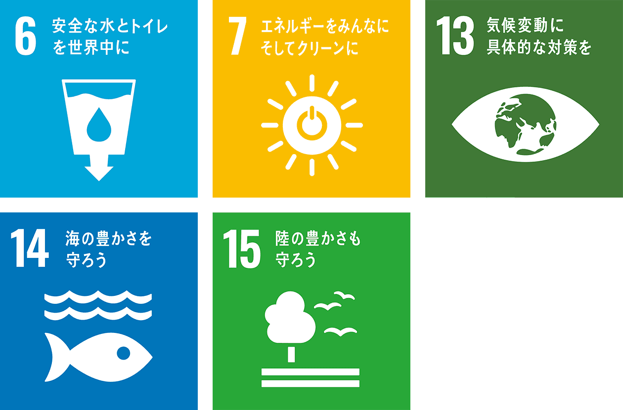 6.安全な水とトイレを世界中に 7.エネルギーをみんなに、そしてクリーンに 13.気候変動に具体的な対策を 14.海の豊かさを守ろう 15.陸の豊かさを守ろう